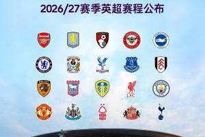 2026/2027赛季英超赛程：开幕战8月22日阿森纳对阵考文垂，首轮纽卡斯尔对阵利物浦